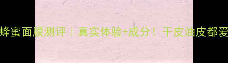 TheBodyShop韩国蜂蜜面膜测评真实体验成分干皮油皮都爱用的急救面膜