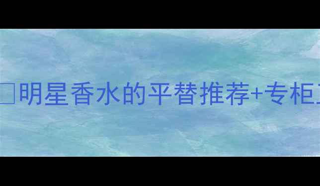 Tiffany香水购买全攻略明星香水的平替推荐专柜正品店地址免税店攻略