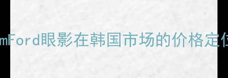 TomFord眼影在韩国市场的价格定位