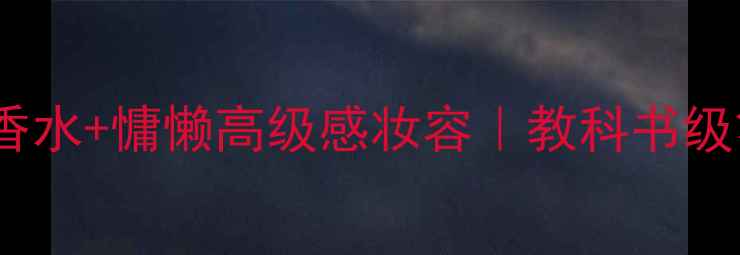 UTTORI清冷欲语香水慵懒高级感妆容教科书级氛围感打造指南