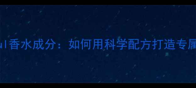 Uniquesoul香水成分如何用科学配方打造专属香氛系统