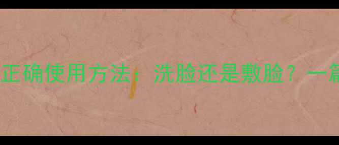 VT老虎面膜的正确使用方法洗脸还是敷脸一篇文章说清楚