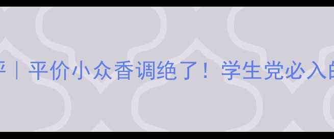 Vanderilt香水测评平价小众香调绝了学生党必入的春日氛围感神器