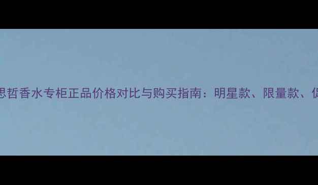 Versace范思哲香水专柜正品价格对比与购买指南明星款限量款促销活动全
