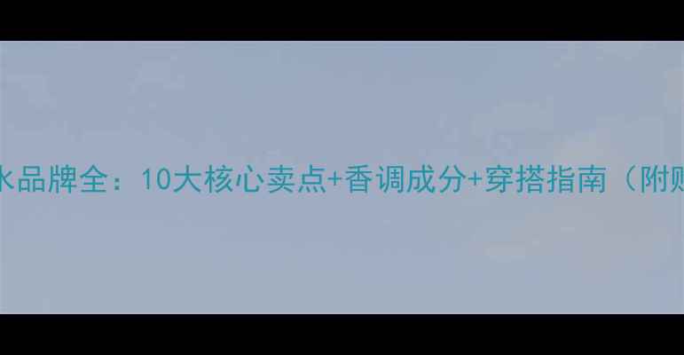 Versace香水品牌全10大核心卖点香调成分穿搭指南附购买攻略