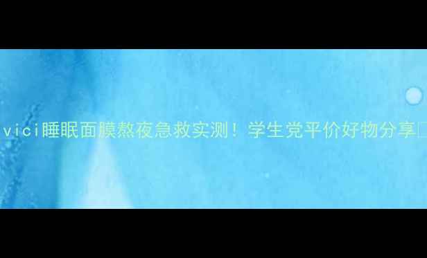 Vidivici睡眠面膜熬夜急救实测学生党平价好物分享