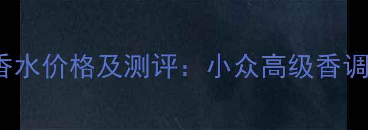 WHOLESUSK香水价格及测评小众高级香调与性价比全