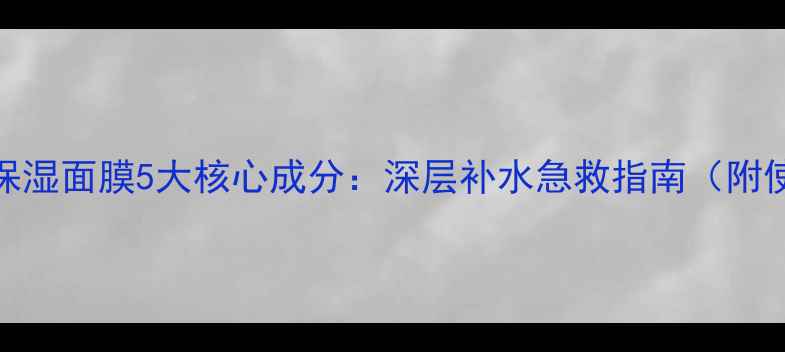 Watsons补水保湿面膜5大核心成分深层补水急救指南附使用全攻略