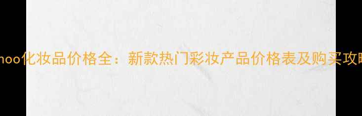 Whoo化妆品价格全新款热门彩妆产品价格表及购买攻略