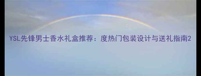 YSL先锋男士香水礼盒推荐度热门包装设计与送礼指南