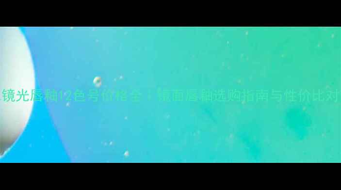 YSL镜光唇釉12色号价格全镜面唇釉选购指南与性价比对比