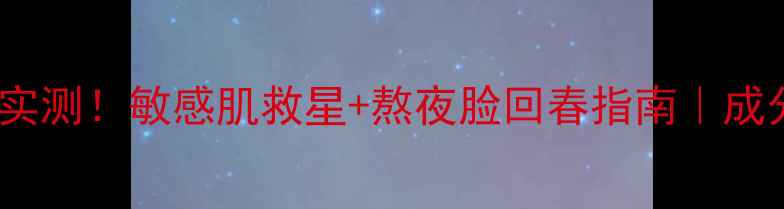 aKe面膜修复精华实测敏感肌救星熬夜脸回春指南成分党亲测有效攻略