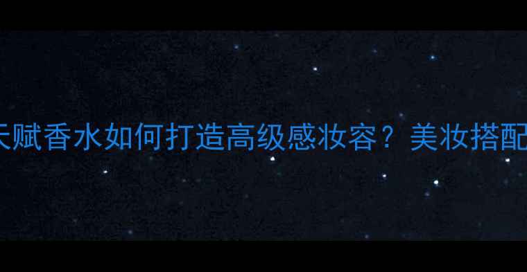 adidas天赋香水如何打造高级感妆容美妆搭配全攻略