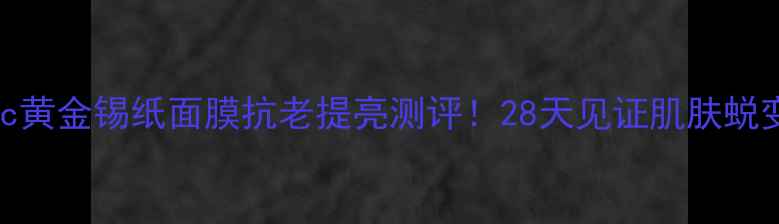 ahc黄金锡纸面膜抗老提亮测评28天见证肌肤蜕变