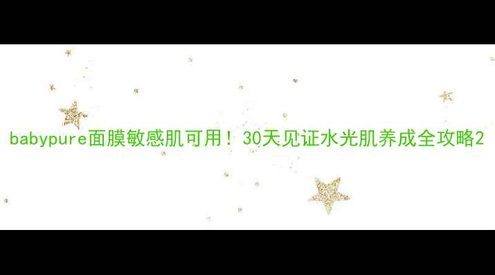 babypure面膜敏感肌可用30天见证水光肌养成全攻略