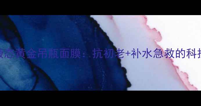 cnp希恩派液态黄金吊瓶面膜抗初老补水急救的科技护肤新宠