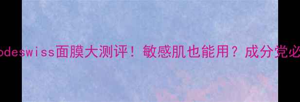 emethodeswiss面膜大测评敏感肌也能用成分党必看