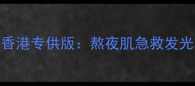 glamglow发光面膜香港专供版熬夜肌急救发光攻略成分党深度