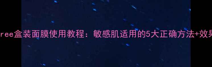 innisfree盒装面膜使用教程敏感肌适用的5大正确方法效果实测