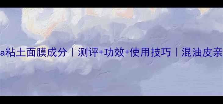 ipsa粘土面膜成分测评功效使用技巧混油皮亲妈