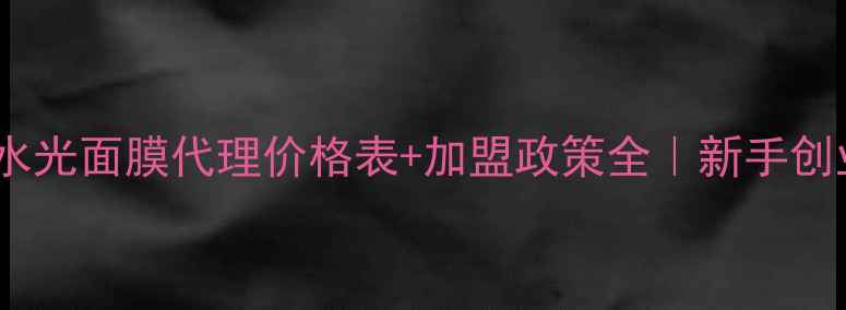 jayjun水光面膜代理价格表加盟政策全新手创业必看