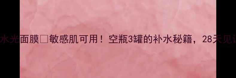 jayjun维他命水光面膜敏感肌可用空瓶3罐的补水秘籍28天见证水光肌养成