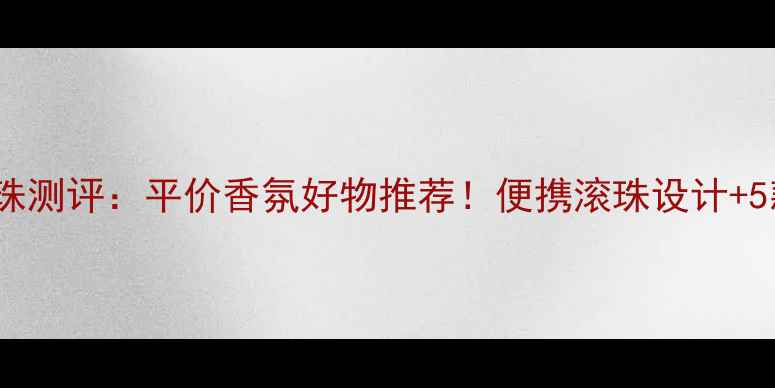 masaki香水滚珠测评平价香氛好物推荐便携滚珠设计5款热门香型全