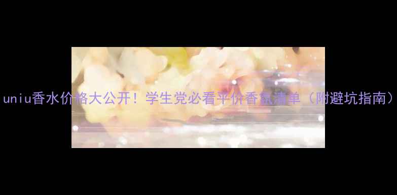 miuniu香水价格大公开学生党必看平价香氛清单附避坑指南