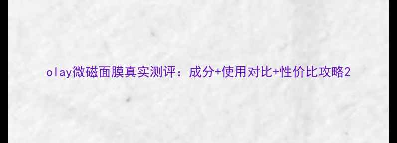 olay微磁面膜真实测评成分使用对比性价比攻略