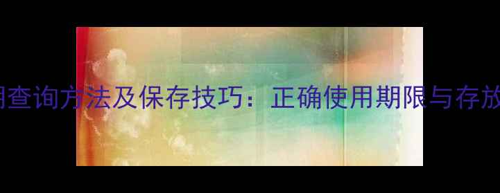 sK面膜保质期查询方法及保存技巧正确使用期限与存放注意事项全