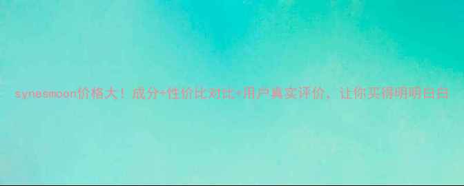 synesmoon价格大成分性价比对比用户真实评价让你买得明明白白