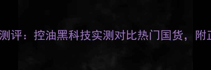 za姬芮T区清洁面膜深度测评控油黑科技实测对比热门国货附正确使用手法与避雷指南