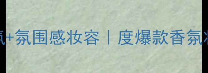 Gucci香氛氛围感妆容度爆款香氛妆全攻略