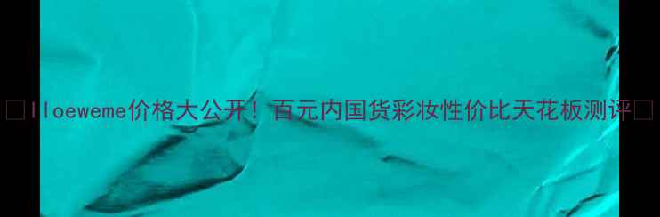 Iloeweme价格大公开百元内国货彩妆性价比天花板测评