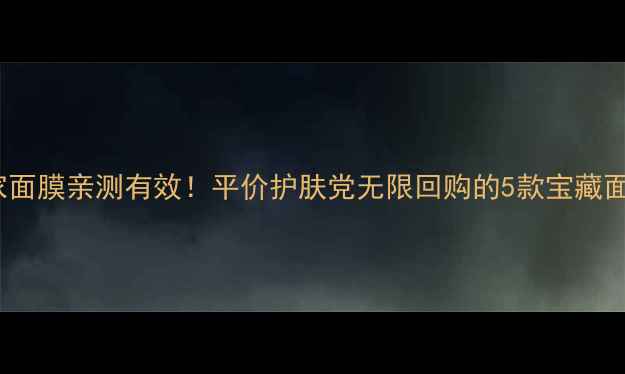 SASA自家面膜亲测有效平价护肤党无限回购的5款宝藏面膜清单