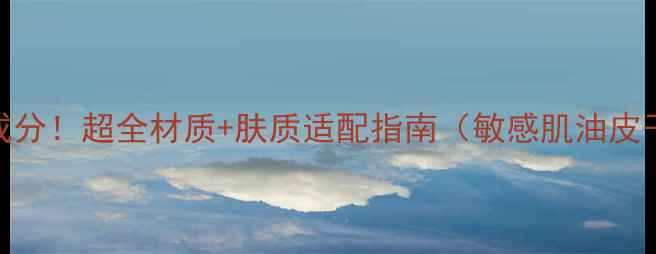 Snp面膜成分超全材质肤质适配指南敏感肌油皮干皮实测