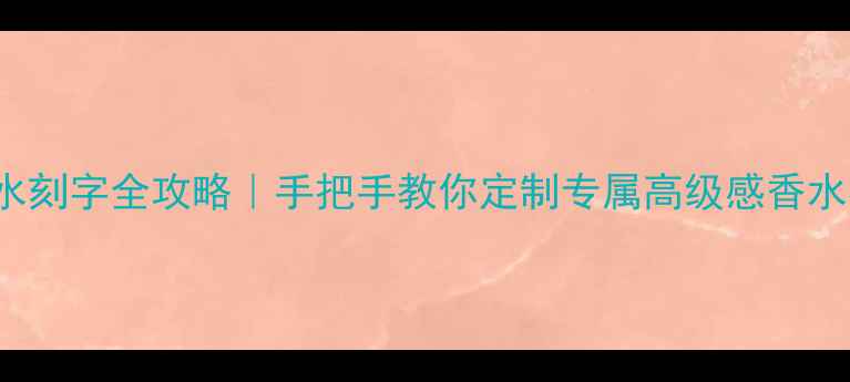 Watershadow香水刻字全攻略手把手教你定制专属高级感香水礼盒送礼指南