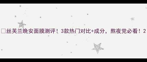 丝芙兰晚安面膜测评3款热门对比成分熬夜党必看