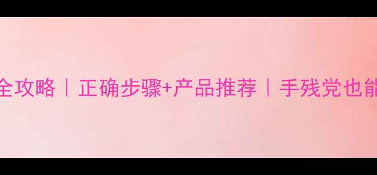 优雅护肤全攻略正确步骤产品推荐手残党也能变精致女孩