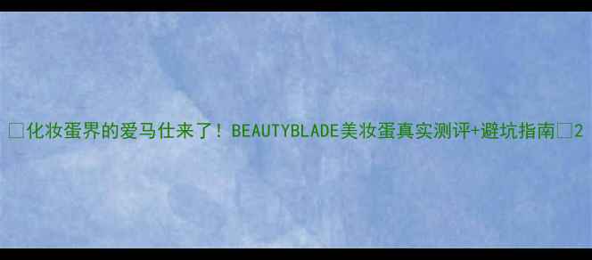 化妆蛋界的爱马仕来了BEAUTYBLADE美妆蛋真实测评避坑指南