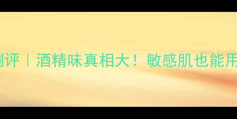 反转巴黎香水测评酒精味真相大敏感肌也能用的小技巧来了