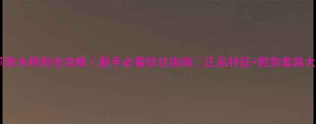 巴宝莉香水辨别全攻略新手必看防坑指南正品特征假货套路大公开