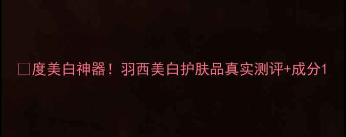 度美白神器羽西美白护肤品真实测评成分
