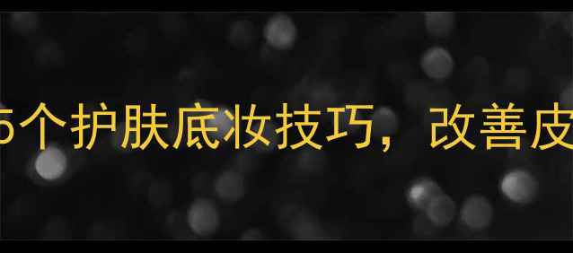 必看化妆新手必学的5个护肤底妆技巧改善皮肤持妆攻略一篇搞定