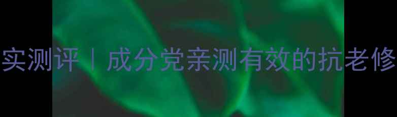 溯妍护肤品真实测评成分党亲测有效的抗老修护黑科技
