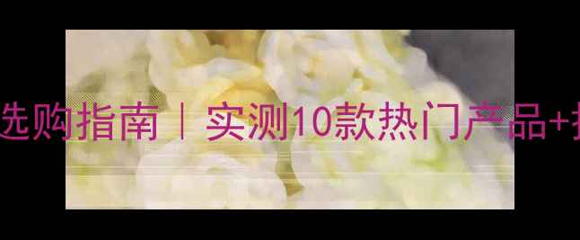 男生美白面膜选购指南实测10款热门产品搭配护肤流程