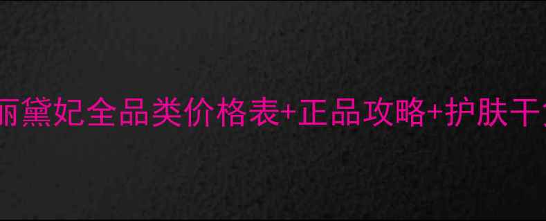 美丽黛妃全品类价格表正品攻略护肤干货
