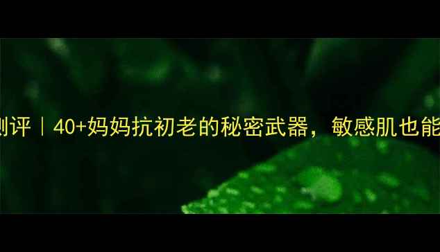 美即面膜测评40妈妈抗初老的秘密武器敏感肌也能安心入坑