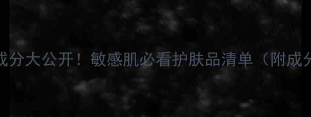 药妆成分大公开敏感肌必看护肤品清单附成分表