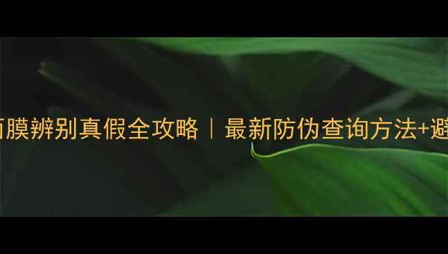 贝佳斯面膜辨别真假全攻略最新防伪查询方法避坑指南